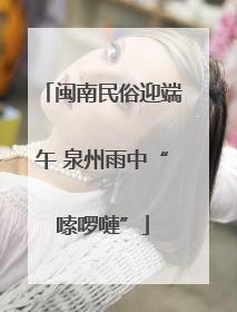 闽南民俗迎端午 泉州雨中“嗦啰嗹”