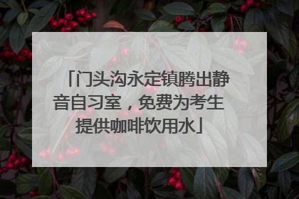 门头沟永定镇腾出静音自习室，免费为考生提供咖啡饮用水
