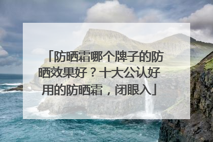防晒霜哪个牌子的防晒效果好？十大公认好用的防晒霜，闭眼入