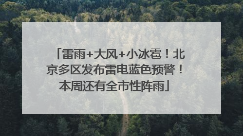 雷雨+大风+小冰雹！北京多区发布雷电蓝色预警！本周还有全市性阵雨