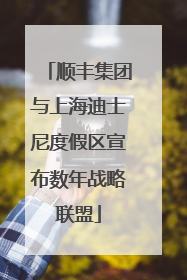 顺丰集团与上海迪士尼度假区宣布数年战略联盟
