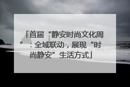 首届“静安时尚文化周”：全域联动，展现“时尚静安”生活方式