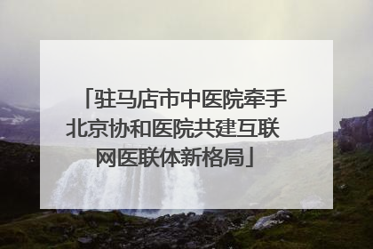 驻马店市中医院牵手北京协和医院共建互联网医联体新格局