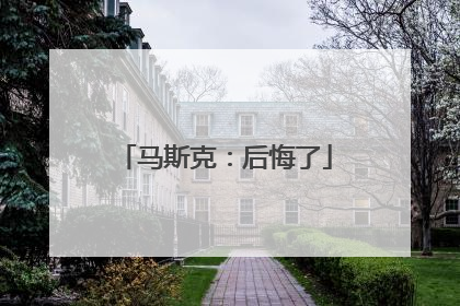 马斯克：后悔了