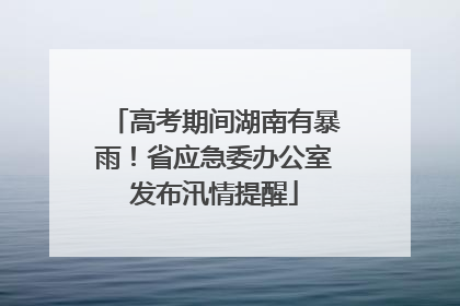 高考期间湖南有暴雨！省应急委办公室发布汛情提醒