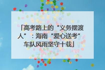 高考路上的“义务摆渡人”：海南“爱心送考”车队风雨坚守十载