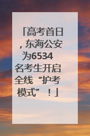 高考首日，东海公安为6534名考生开启全线“护考模式”！