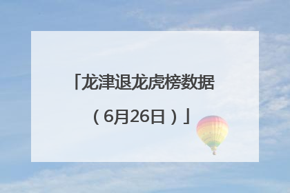 龙津退龙虎榜数据（6月26日）
