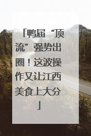 鸭届“顶流”强势出圈！这波操作又让江西美食上大分