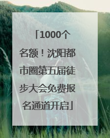 1000个名额！沈阳都市圈第五届徒步大会免费报名通道开启