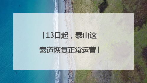 13日起，泰山这一索道恢复正常运营
