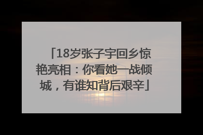 18岁张子宇回乡惊艳亮相：你看她一战倾城，有谁知背后艰辛