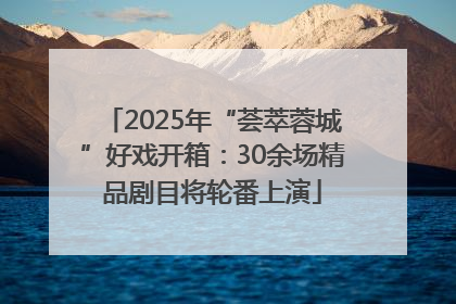 2025年“荟萃蓉城”好戏开箱：30余场精品剧目将轮番上演