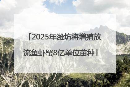 2025年潍坊将增殖放流鱼虾蟹8亿单位苗种