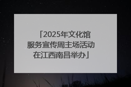 2025年文化馆服务宣传周主场活动在江西南昌举办