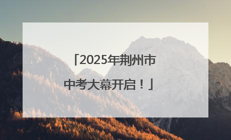 2025年荆州市中考大幕开启！