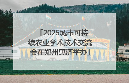 2025城市可持续农业学术技术交流会在郑州惠济举办