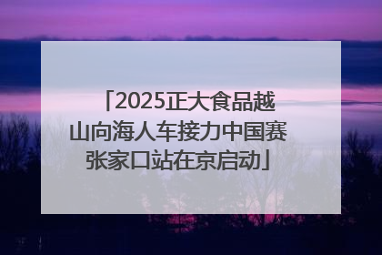 2025正大食品越山向海人车接力中国赛张家口站在京启动