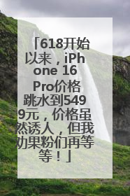 618开始以来，iPhone 16 Pro价格跳水到5499元，价格虽然诱人，但我劝果粉们再等等！