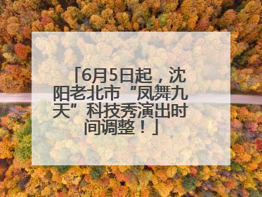6月5日起，沈阳老北市“凤舞九天”科技秀演出时间调整！