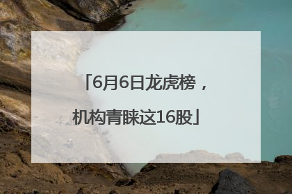 6月6日龙虎榜，机构青睐这16股