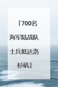 700名海军陆战队士兵抵达洛杉矶