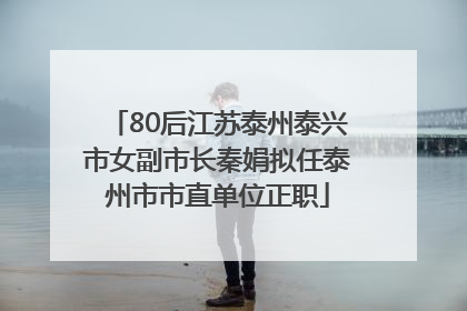 80后江苏泰州泰兴市女副市长秦娟拟任泰州市市直单位正职