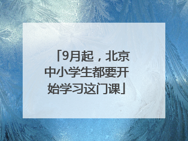 9月起，北京中小学生都要开始学习这门课