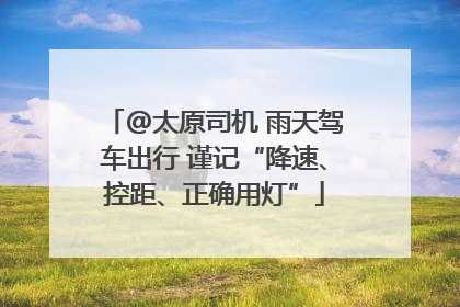 @太原司机 雨天驾车出行 谨记“降速、控距、正确用灯”