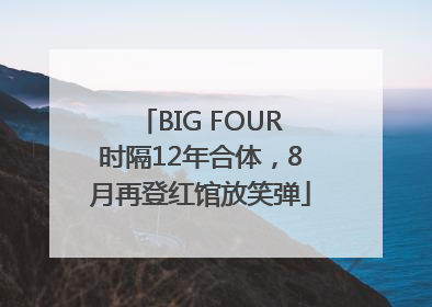 BIG FOUR时隔12年合体，8月再登红馆放笑弹