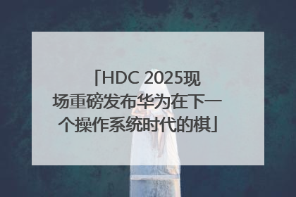 HDC 2025现场重磅发布华为在下一个操作系统时代的棋