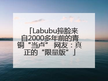 Labubu撞脸来自2000多年前的青铜“当卢” 网友：真正的“限量版”