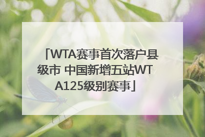 WTA赛事首次落户县级市 中国新增五站WTA125级别赛事